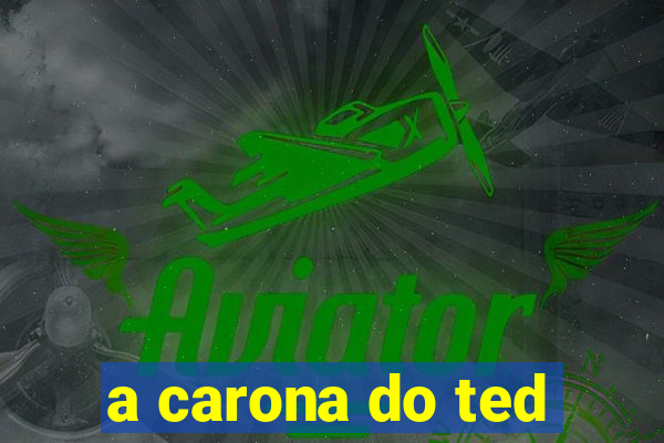 a carona do ted